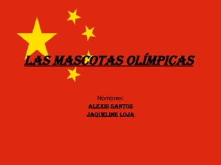 Las mascotas olímpicas Nombres: Alexis santos Jaqueline Loja 
