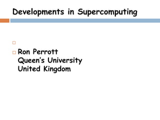 Developments in Supercomputing



 Ron Perrott
 Queen’s University
 United Kingdom
 