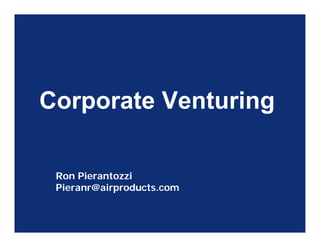 Corporate Venturing

 Ron Pierantozzi
 Pieranr@airproducts.com
 