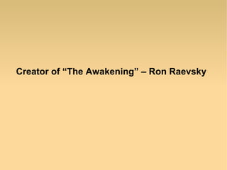 Creator of “The Awakening” – Ron Raevsky
 