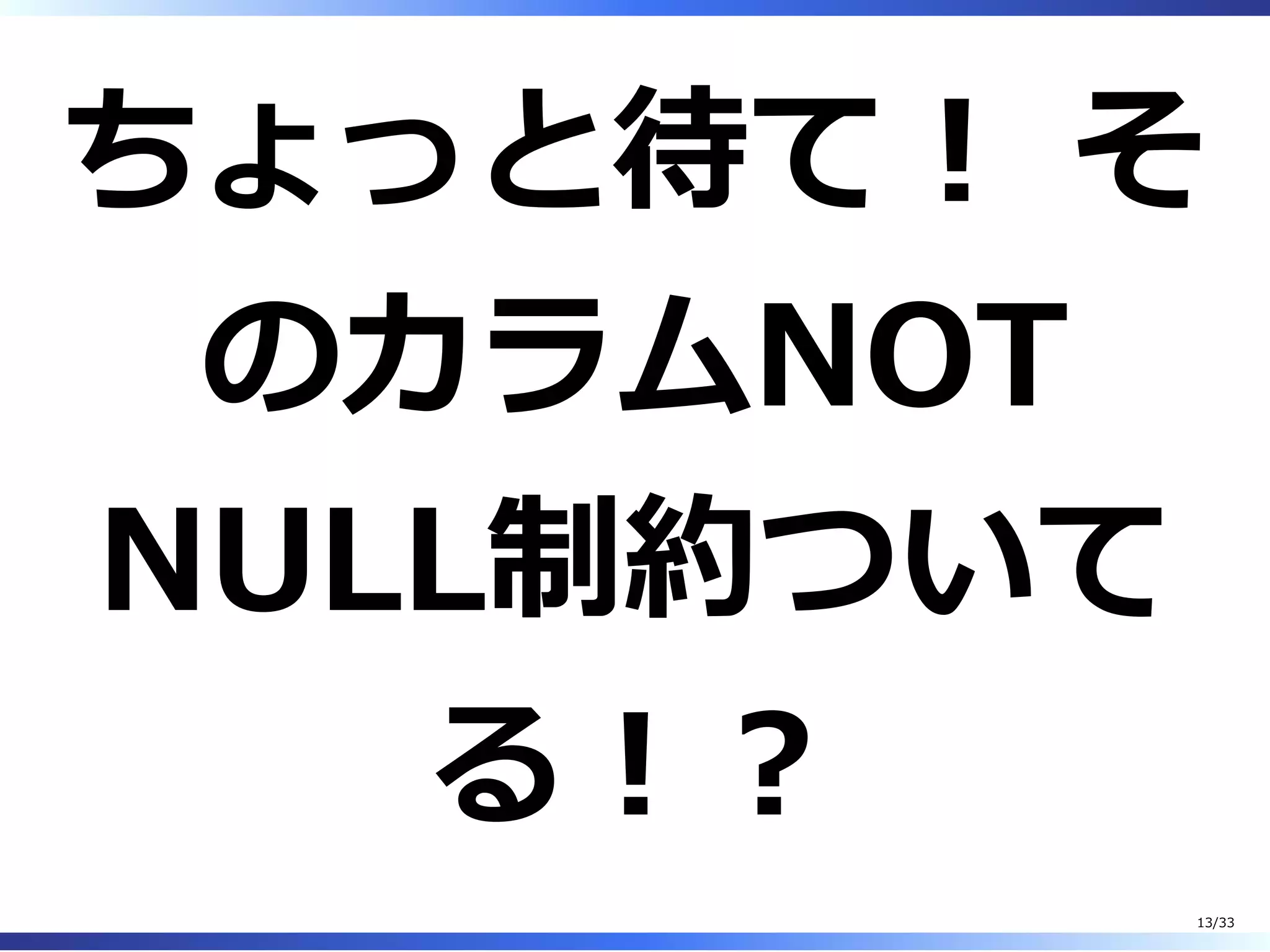 ちょっと待て︕ そ
のカラムNOT
NULL制約ついて
る︕︖
13/33
 