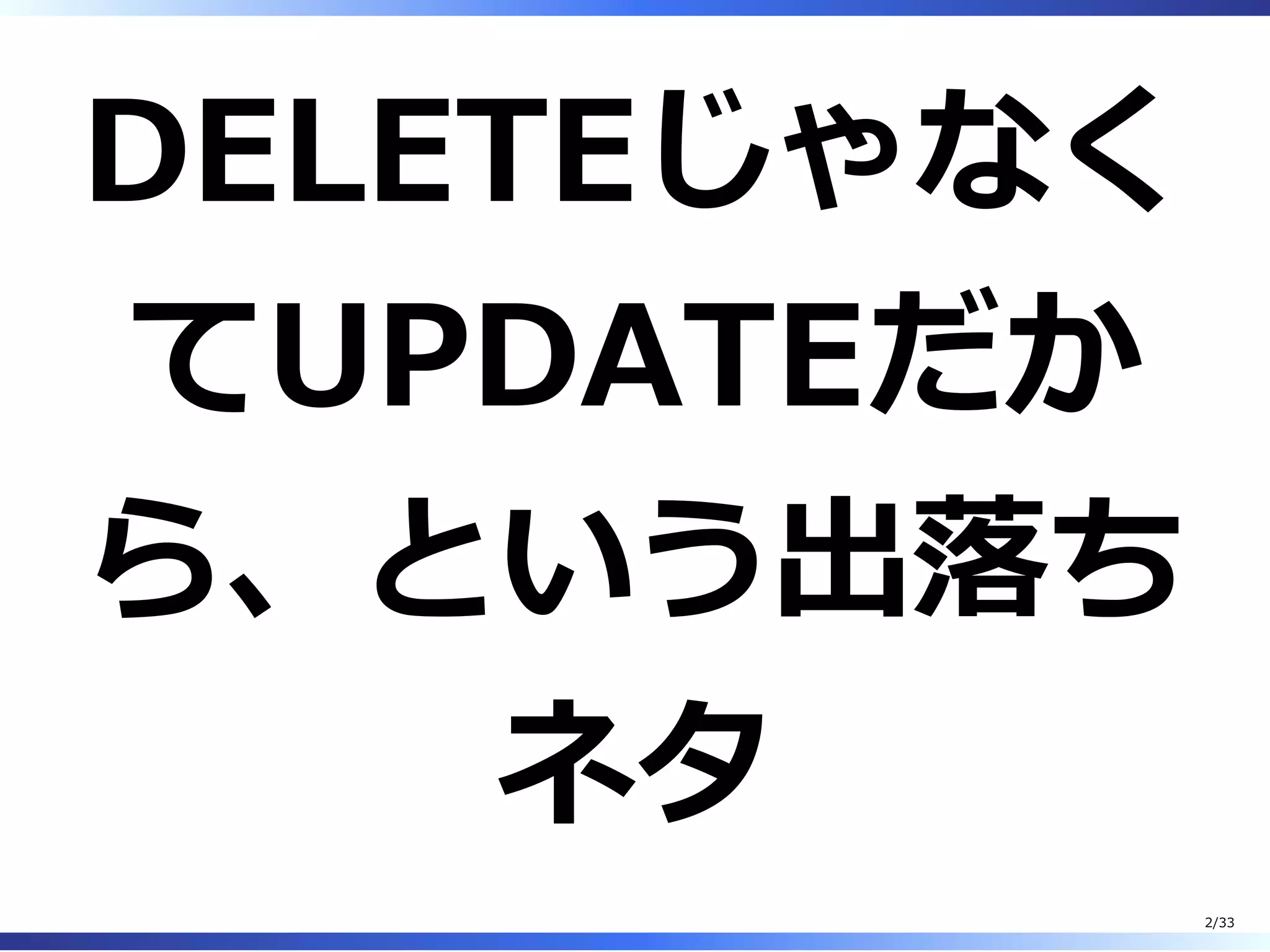 DELETEじゃなく
てUPDATEだか
ら、という出落ち
ネタ
2/33
 