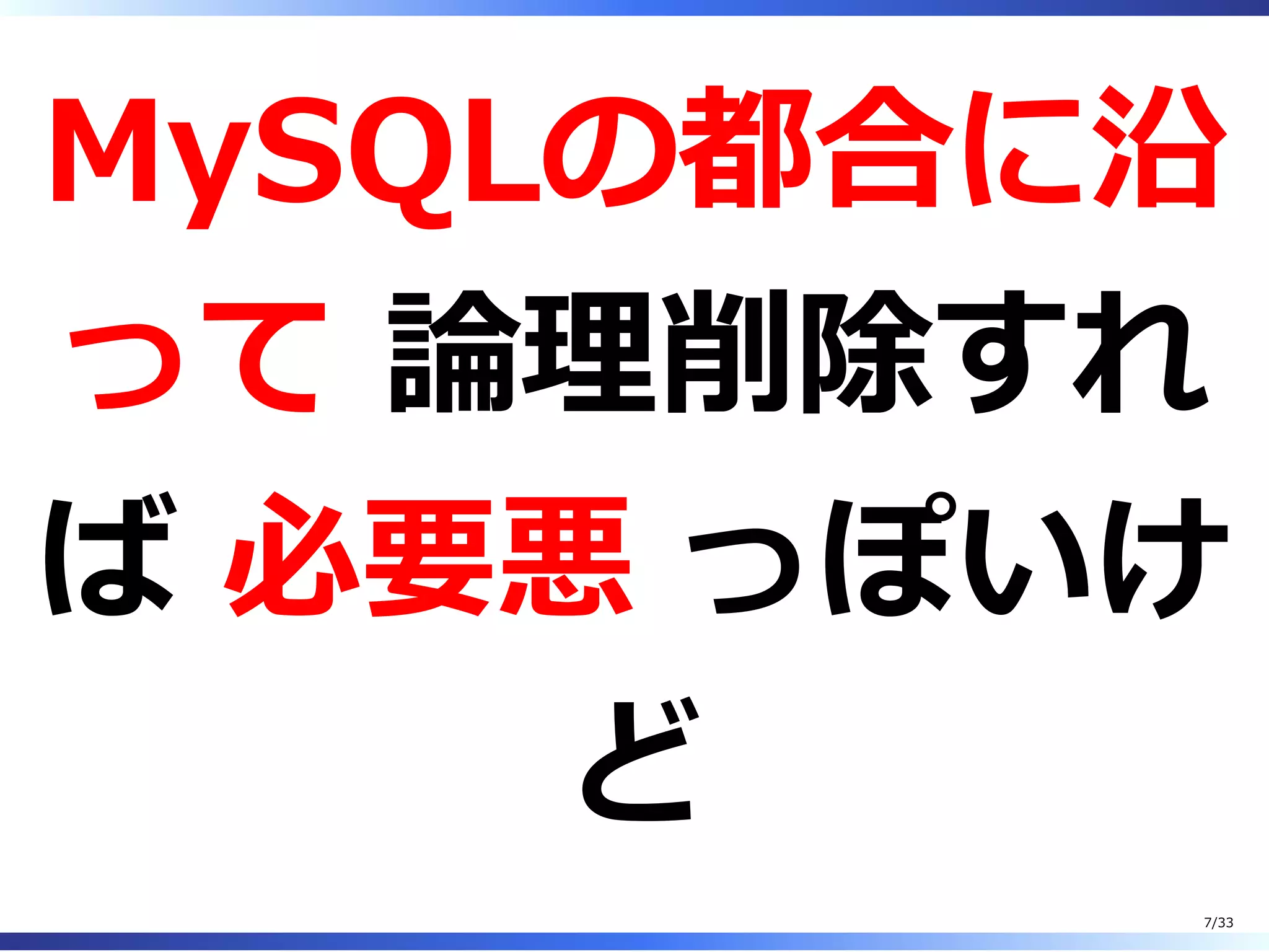 MySQLの都合に沿
って 論理削除すれ
ば 必要悪 っぽいけ
ど
7/33
 