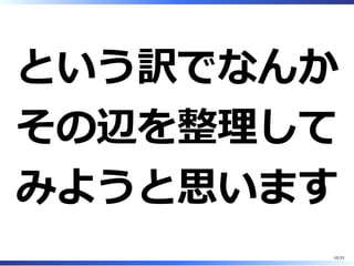 という訳でなんか
その辺を整理して
みようと思います
10/33
 