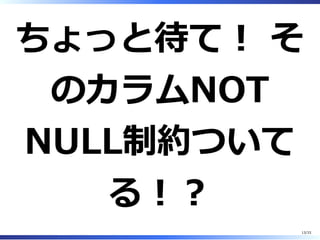 ちょっと待て︕ そ
のカラムNOT
NULL制約ついて
る︕︖
13/33
 