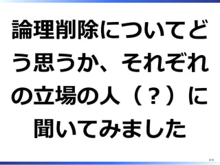論理削除についてど
う思うか、それぞれ
の⽴場の⼈（︖）に
聞いてみました
3/33
 