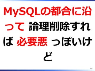 MySQLの都合に沿
って 論理削除すれ
ば 必要悪 っぽいけ
ど
7/33
 