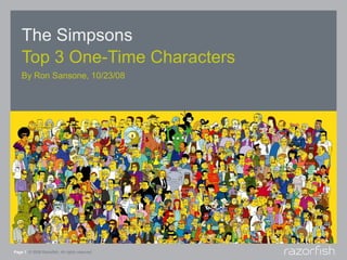 The Simpsons
    Top 3 One-Time Characters
    By Ron Sansone, 10/23/08




Page 1 © 2008 Razorfish. All rights reserved.
 