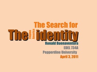The Search for  identity Filipino  America The Ronald Buenaventura EDEL 734A Pepperdine University  April 3, 2011 