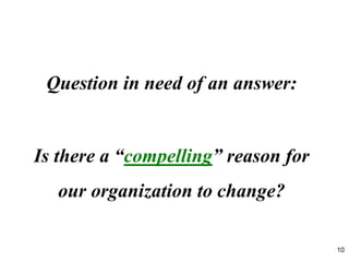 Is there a “compelling” reason for
our organization to change?
10
Question in need of an answer:
 