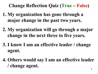 Change Reflection Quiz (True – False)
1. My organization has gone through a
major change in the past two years.
2. My organization will go through a major
change in the next three to five years.
3. I know I am an effective leader / change
agent.
4. Others would say I am an effective leader
/ change agent.
4
 
