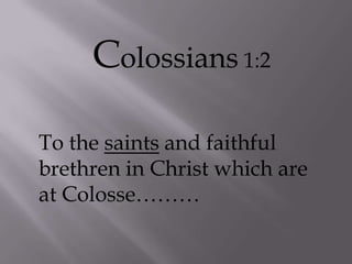 Colossians 1:2 To the saints and faithful brethren in Christ which are at Colosse……… 