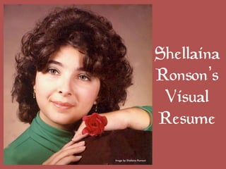 Shellaina
                                Ronson s
                                 Visual
                                Resume

Image by: Shellaina Ronson	

 