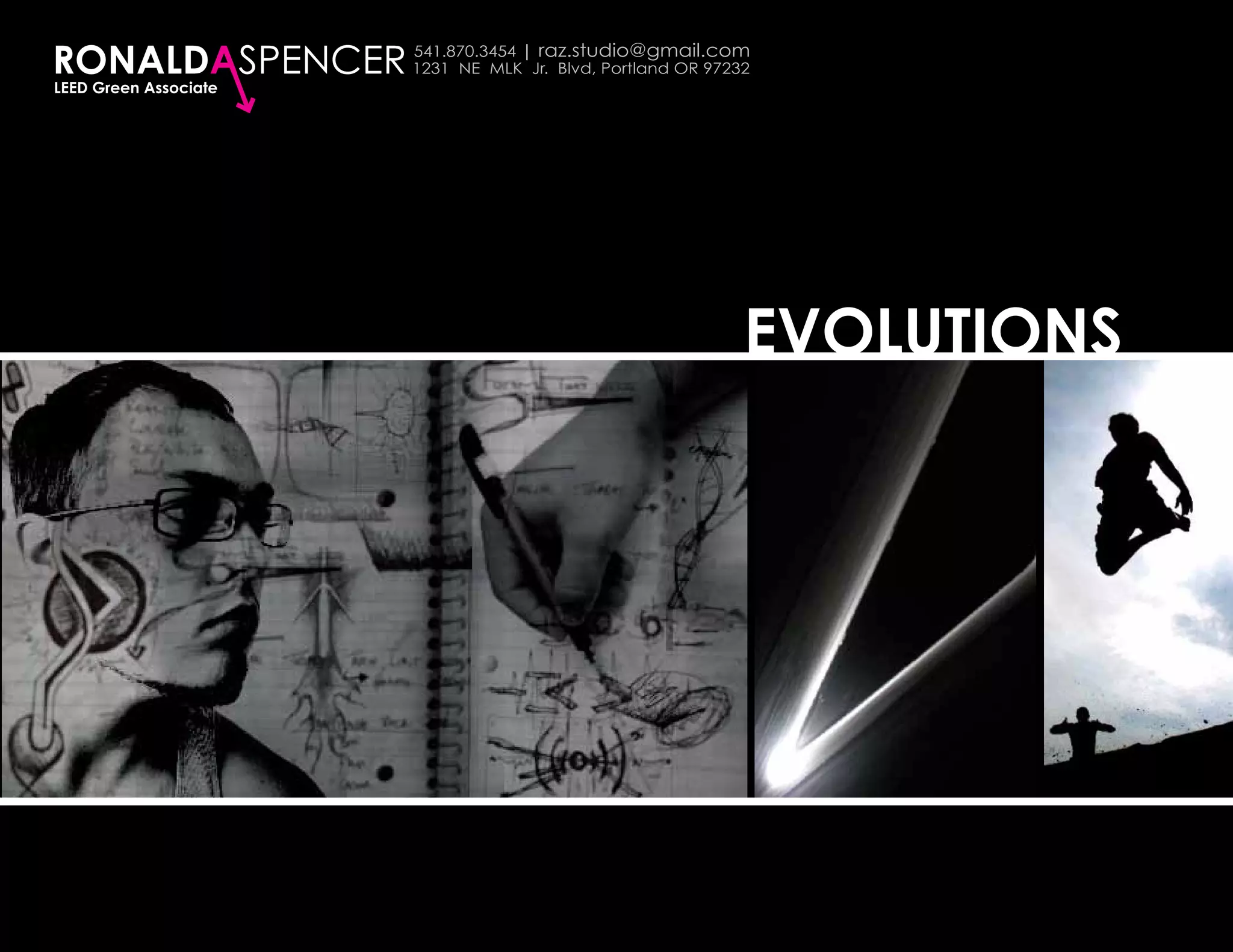 RONALDASPENCER         541.870.3454 | raz.studio@gmail.com
                       1231 NE MLK Jr. Blvd, Portland OR 97232
LEED Green Associate




                                                             EVOLUTIONS
 