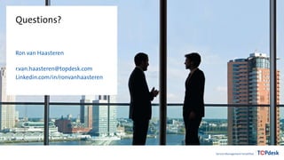 Questions?
Ron van Haasteren
r.van.haasteren@topdesk.com
Linkedin.com/in/ronvanhaasteren
 