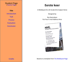 Eerste keer Student Page Title Introduction Task Process Evaluation Conclusion Credits [ Teacher Page ] A WebQuest for xth Grade (Put Subject Here) Designed by Ron Barendsen Put Your E-mail Address Here Based on a template from  The  WebQuest  Page 