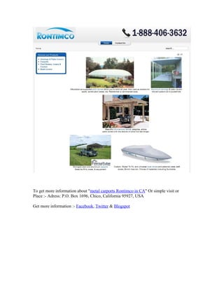 To get more information about "metal carports Rontimco in CA" Or simple visit or
Place :- Adress: P.O. Box 1696, Chico, California 95927, USA
Get more information :- Facebook, Twitter & Blogspot
 