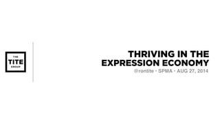 THRIVING IN THE 
EXPRESSION ECONOMY 
@rontite • SPMA • AUG 27, 2014 
 