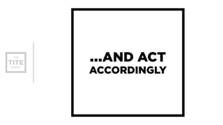 …AND ACT 
ACCORDINGLY 
 