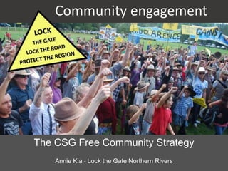 The CSG Free Community Strategy
Annie Kia - Lock the Gate Northern Rivers
Community engagement
 