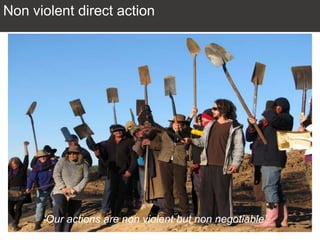 Non violent direct action
‘Our actions are non violent but non negotiable’
 
