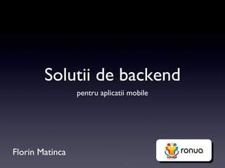 Solutii de backend
                 pentru aplicatii mobile




Florin Matinca
 