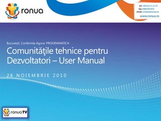 Comunităţile tehnice pentru Dezvoltatori – User Manual București, Conferința Agora: PROGRAMATICA 2 6   N O I E M B R I E   2 0 1 0 