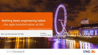 Nothing beats engineering talent
…the agile transformation at ING
DevOps Enterprise Summit
London
June 30th 2016
Ron van Kemenade CIO ING
 