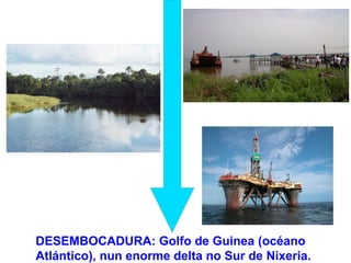 DESEMBOCADURA: Golfo de Guinea (océano
Atlántico), nun enorme delta no Sur de Nixeria.
 