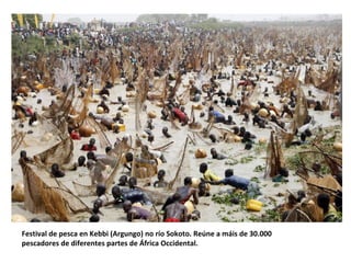 Festival de pesca en Kebbi (Argungo) no río Sokoto. Reúne a máis de 30.000
pescadores de diferentes partes de África Occidental.
 