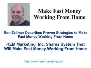 Make Fast Money Working From Home Ron Zellmer Describes Proven Strategies to Make Fast Money Working From Home REM Marketing, Inc. Shares System That Will Make Fast Money Working From Home http://www.rem-marketing.com 