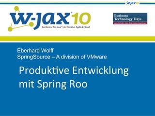 Produk've	
  Entwicklung	
  
mit	
  Spring	
  Roo	
  
Eberhard Wolff
SpringSource – A division of VMware
 