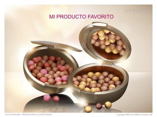 MI PRODUCTO FAVORITO

ESTO ES ORIFLAME - PRESENTACIÓN DE LA OPORTUNIDAD

Copyright ©2013 by Oriflame Cosmetics SA

 