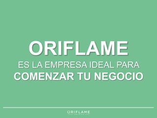 ORIFLAME 
ES LA EMPRESA IDEAL PARA 
COMENZAR TU NEGOCIO 
 