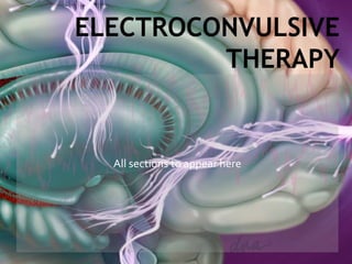 All sections to appear here
ELECTROCONVULSIVE
THERAPY
 
