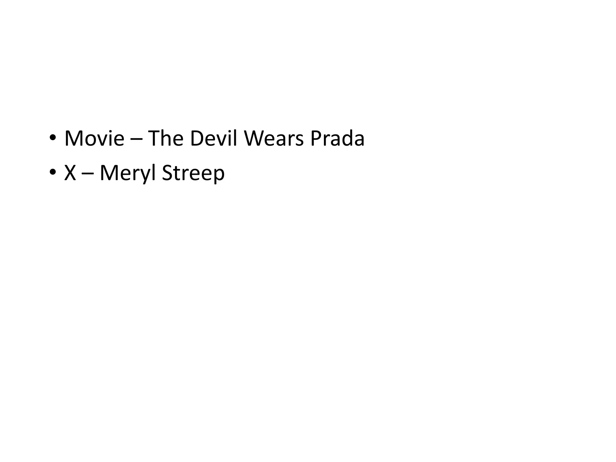 • Movie – The Devil Wears Prada
• X – Meryl Streep
 