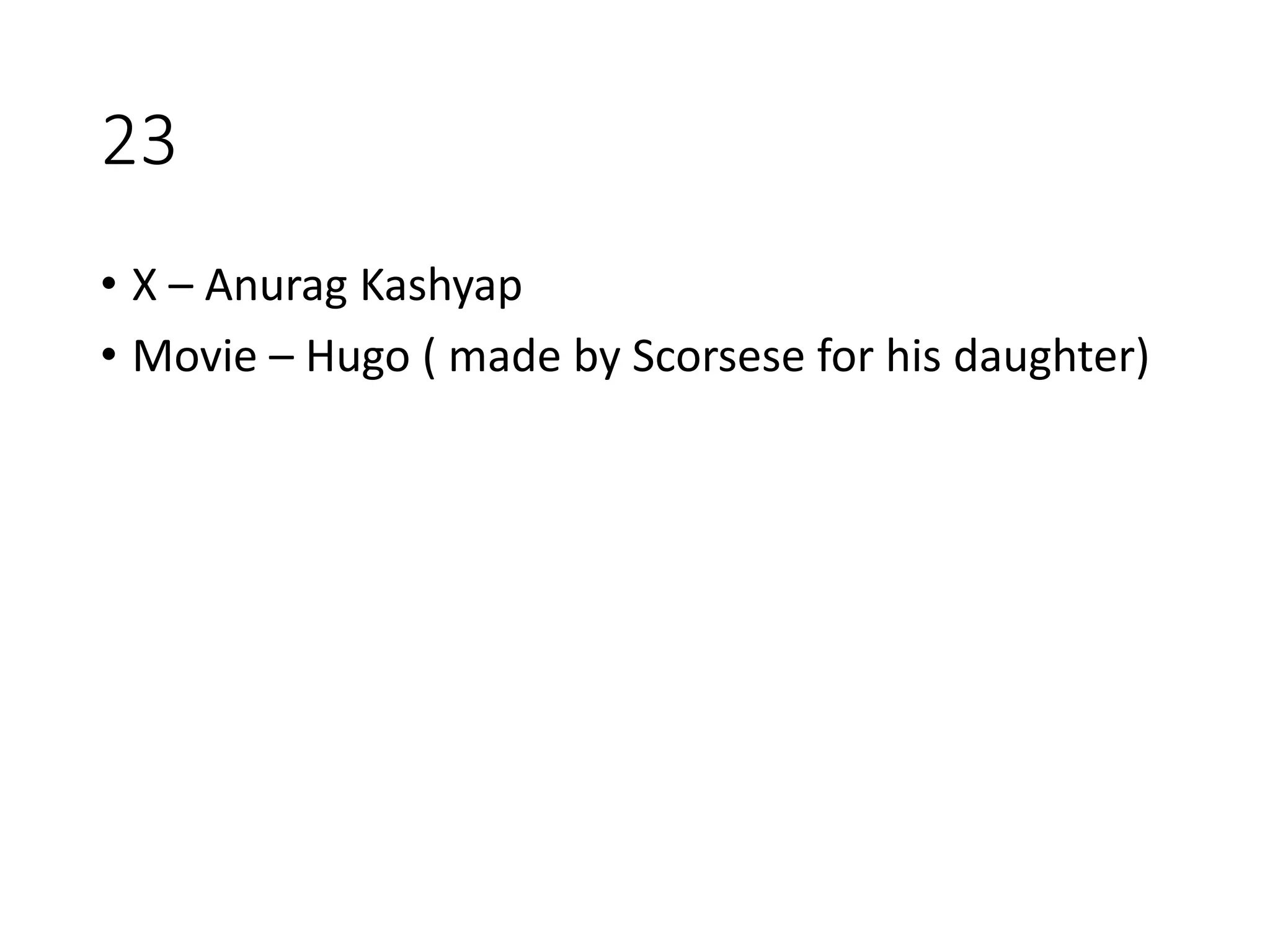23
• X – Anurag Kashyap
• Movie – Hugo ( made by Scorsese for his daughter)
 