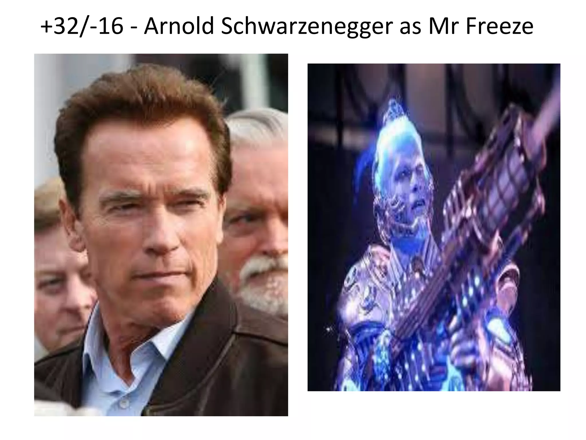 +32/-16 - Arnold Schwarzenegger as Mr Freeze
 