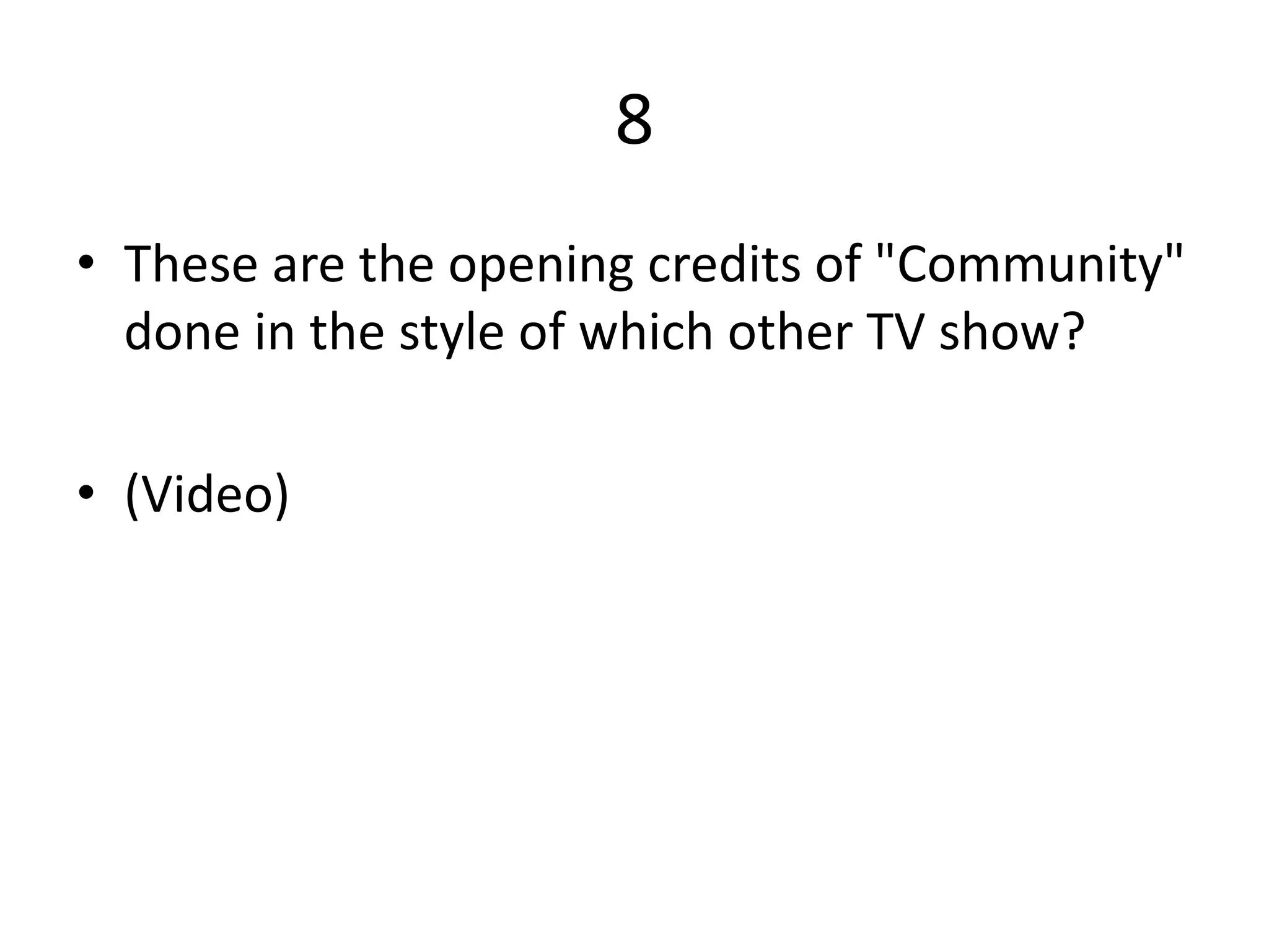 8
• These are the opening credits of "Community"
done in the style of which other TV show?
• (Video)
 