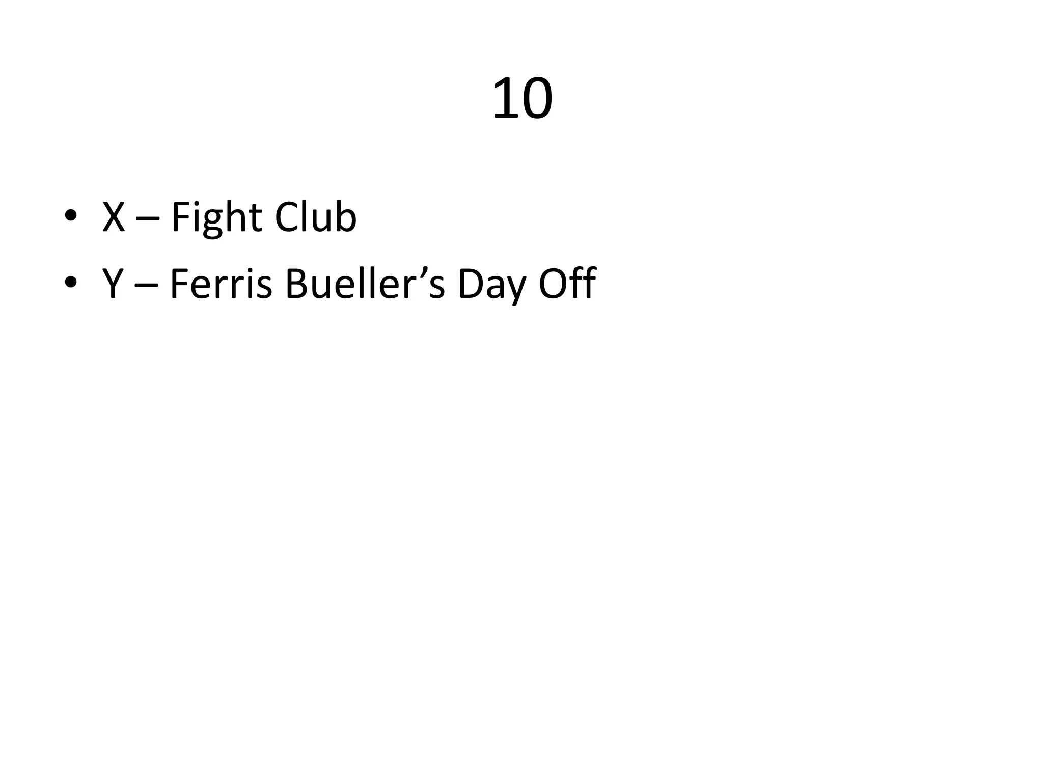 10
• X – Fight Club
• Y – Ferris Bueller’s Day Off
 