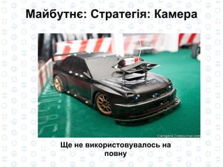 Майбутнє: Стратегія: Камера Ще не використовувалось на повну 