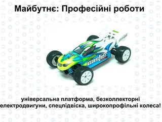 універсальна платформа, безколлекторні електродвигуни, спецпідвіска, широкопрофільні колеса! Майбутнє: Професі йні  роботи 