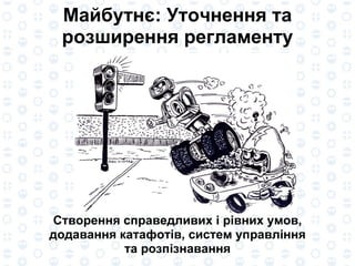 Створення справедливих і рівних умов, додавання катафотів, систем   управління та розпізнавання Майбутнє: Уточнення та розширення регламенту 