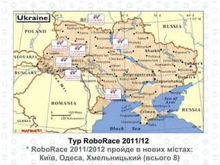 Тур RoboRace 2011/12  * RoboRace 2011/2012 пройде в нових містах: Київ, Одеса, Хмельницький (всього 8) 