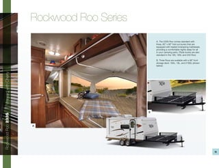 Rockwood Roo Series
                                                 A. The 233S Roo comes standard with
                                                 three, 60” x 80” fold out bunks that are
                                                 equipped with heated innerspring mattresses
                                                 providing a comfortable nights sleep for all
                                                 in your camping party. (Triple bunks are also
                                                 standard in the 183, 183L and 233 Roo)

                                                 B. Three Roos are available with a 96” front
                                                 storage deck: 183L, 19L, and 21SSL (shown
                                                 below).
Vineyard with Cherry




                                             B
Rockwood Roo 233S




                       A




                                                                                                 11
 