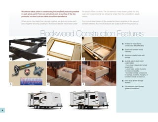 Rockwood takes pride in constructing the very best products possible       the weight of their contents. The full extension metal drawer guides not only
        in each price point. From our entry level units to our top of the line     open and close smoothly but will last far longer than the competition’s plastic
        products, no short cuts are taken to achieve excellence.                   version.

        Where some may staple their cabinets together, we glue and screw each      From the all-steel I-beams to the residential interior amenities to the vacuum
        piece together ensuring a lasting fit. Rockwood drawers never bend under   bonded exteriors, Rockwood products are quality-built from the ground-up.




                                Rockwood Construction Features
                                                                                                                                          A All Steel “I” beam frame
                                                                                                                                             construction (Most Models)

                                                                                                                                          B Glued and screwed wood
                                                                                                                                             cabinetry

                                                                                                                                         C Aluminum dinette frame with
                                                                                                                                             storage
    A                                    B                                         C
                                                                                                                                         D ALKO® AXLES AND EASY
                                                                                                                                             LUBE HUBS
                                                                                                                                             · Four wheel independent wheel
                                                                                                                                             suspension.
                                                                                                                                             · Lower trailer center of gravity
                                                                                                                                             for improved stability.
                                                                                                                                             · No metal to metal contact and
                                                                                                                                             no springs, shackles, hangers, or
                                                                                                                                             U-bolts to break or wear out.

                                                                                                                                          E Extra large dinette storage
                                                                                                                                             drawers
    D                                    E                                         F
                                                                                                                                          F Full extension metal drawer
                                                                                                                                             guides in the kitchen




8
 