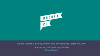 Today’s worker is insured, tomorrow’s worker is not…enter ROOBYX.
“Pay-As-You-Go” insurance for the
gig-economy.
 