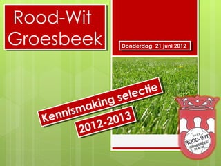 Rood-Wit
Groesbeek           Donderdag 21 juni 2012




                        ctie
              ing   sele
           ak
       nism
   Ken            013
          201 2-2
 