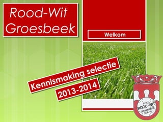 Rood-Wit
Groesbeek
Rood-Wit
Groesbeek
Kennismaking selectie
Kennismaking selectie
2013-2014
2013-2014
WelkomWelkom
 