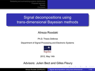 Relabeling and summarizing posterior distributions
                            Proposed approach
                                          Results
                                      Conclusion




             Signal decompositions using
         trans-dimensional Bayesian methods

                                       Alireza Roodaki

                                       Ph.D. Thesis Defense
               Department of Signal Processing and Electronic Systems




                                          2012, May 14th


                  Advisors: Julien Bect and Gilles Fleury

                     Alireza Roodaki (SUPELEC)       Signal decompositions using trans-dimensional . . .   1/ 52
 